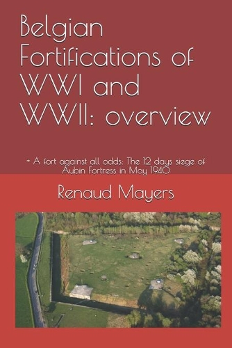 Belgian Fortifications of WWI and WWII: overview: + A fort against all odds: The 12 days siege of Aubin Fortress in May 1940(4 Defensionem)