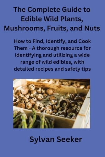 The Complete Guide to Edible Wild Plants, Mushrooms, Fruits, and Nuts