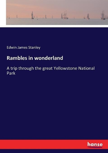 Rambles in wonderland: A trip through the great Yellowstone National Park