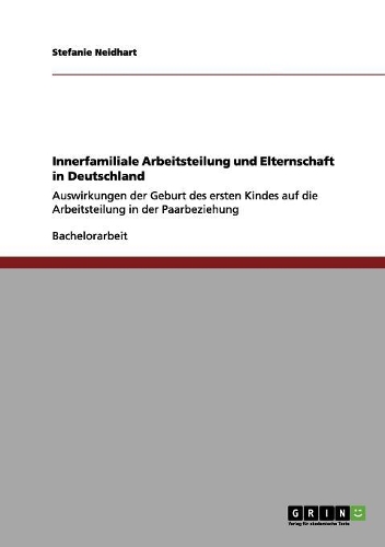 Innerfamiliale Arbeitsteilung und Elternschaft in Deutschland: Auswirkungen der Geburt des ersten Kindes auf die Arbeitsteilung in der Paarbeziehung(German)