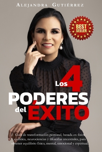 Los 4 Poderes del Éxito: Guía de transformación personal, basada en física cuántica, neurociencias, y filosofías ancestrales, para obtener equilibrio físico, mental, emocion