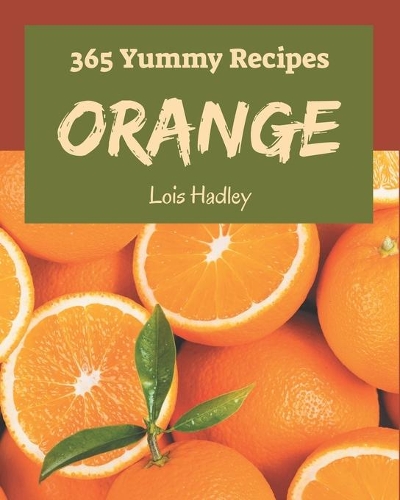 365 Yummy Orange Recipes: A Highly Recommended Yummy Orange Cookbook