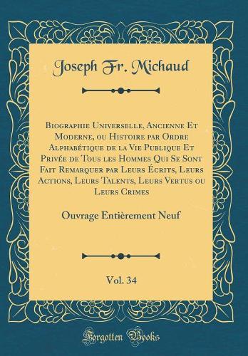 Biographie Universelle, Ancienne Et Moderne, ou Histoire par Ordre Alphabétique de la Vie Publique Et Privée de Tous les Hommes Qui Se Sont Fait Remarquer par Leurs Écrits, Leurs Actions, Leurs Talents, Leurs Vertus ou Leurs Crimes, Vol. 34: Ouvrag