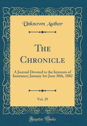 The Chronicle, Vol. 29: A Journal Devoted to the Interests of Insurance; January 1st-June 30th, 1882 (Classic Reprint)
