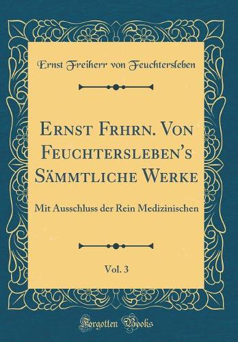 Ernst Frhrn. Von Feuchtersleben's Sämmtliche Werke, Vol. 3: Mit Ausschluss der Rein Medizinischen (Classic Reprint)