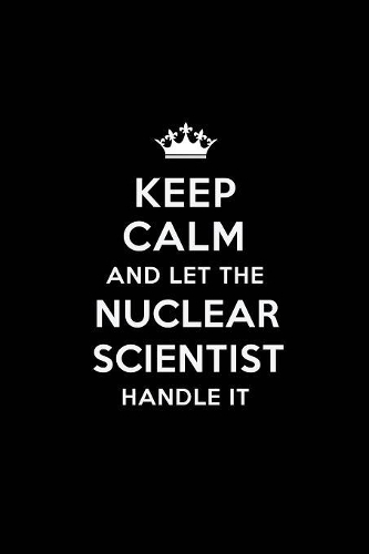 Keep Calm and Let the Nuclear Scientist Handle It