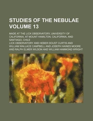 Studies of the Nebulae Volume 13; Made at the Lick Observatory, University of California, at Mount Hamilton, California, and Santiago, Chile