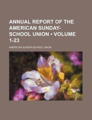 Annual Report of the American Sunday-School Union (Volume 1-23): (English)