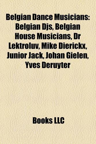 Belgian Dance Musicians: Belgian Djs, Belgian House Musicians, Dr Lektroluv, Mike Dierickx, Junior Jack, Johan Gielen, Yves Deruyter(English)