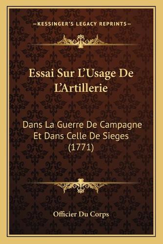 Essai Sur L'Usage De L'Artillerie: Dans La Guerre De Campagne Et Dans Celle De Sieges (1771)(French)