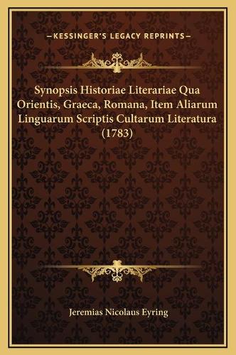 Synopsis Historiae Literariae Qua Orientis, Graeca, Romana, Item Aliarum Linguarum Scriptis Cultarum Literatura (1783)
