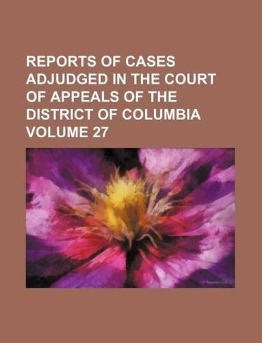 Reports of Cases Adjudged in the Court of Appeals of the District of Columbia Volume 27