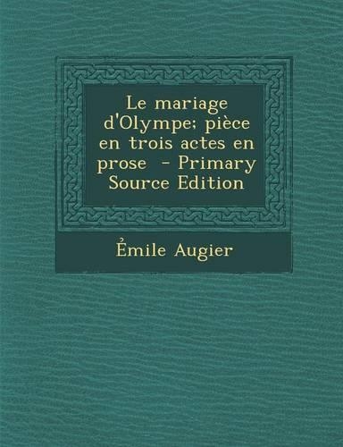 Le Mariage D'Olympe; Piece En Trois Actes En Prose - Primary Source Edition