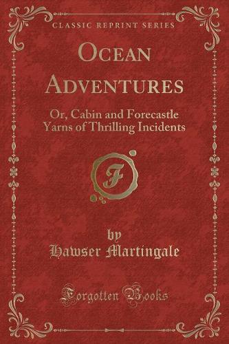 Ocean Adventures: Or, Cabin and Forecastle Yarns of Thrilling Incidents (Classic Reprint)
