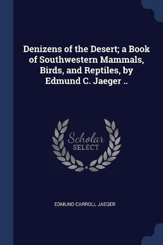 Denizens of the Desert; a Book of Southwestern Mammals, Birds, and Reptiles, by Edmund C. Jaeger ..