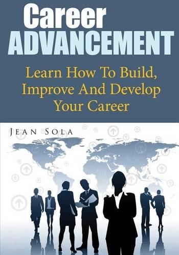 Career Advancement: Learn How to Build, Improve and Develop Your Career(English)