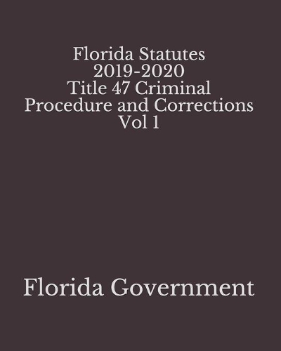 Florida Statutes 2019-2020 Title 47 Criminal Procedure and Corrections Vol 1