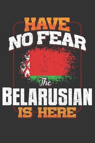 Have No Fear The Belarusian Is Here: Belarusian Notebook Journal 6x9 Personalized Customized Gift For Belarus Student Teacher Proffesor Or for Someone in the Belarus Field
