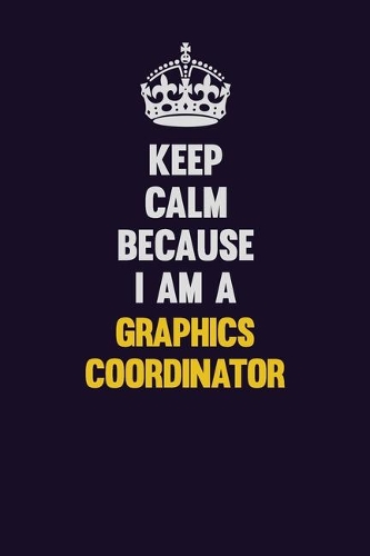 Keep Calm Because I Am A Graphics coordinator