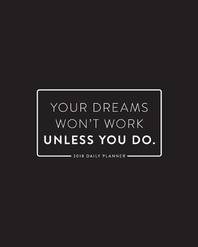 2018 Daily Planner; Your Dreams Won't Work Unless You Do