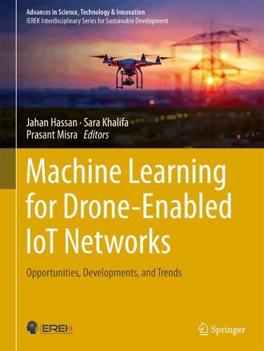 Machine Learning for Drone-Enabled IoT Networks: Opportunities, Developments, and Trends(Advances in Science, Technology & Innovation)
