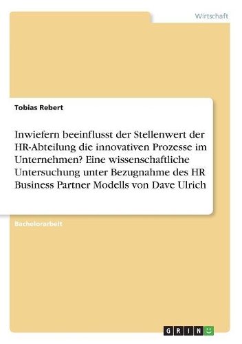 Inwiefern beeinflusst der Stellenwert der HR-Abteilung die innovativen Prozesse im Unternehmen? Eine wissenschaftliche Untersuchung unter Bezugnahme des HR Business Partner Modells von Dave Ulrich