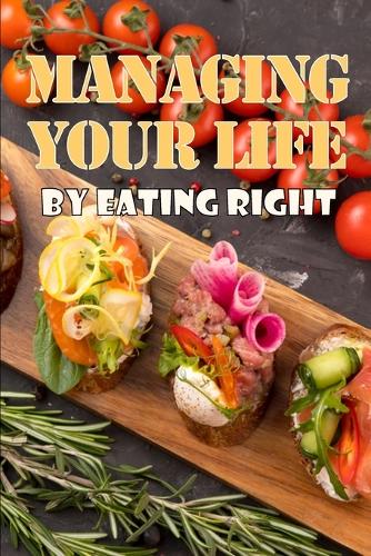 Managing Your Life by Eating Right: The Perfect Gift Idea: How to Control Your Appetite and Live an Abundant Life