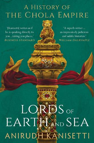 Lords of Earth And Sea : A History of The Chola Empire [Hardcover] Anirudh Kanisetti [Hardcover] Anirudh Kanisetti [Hardcover] Anirudh Kanisetti [Hardcover] Anirudh Kanisetti