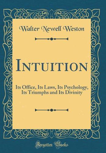Intuition: Its Office, Its Laws, Its Psychology, Its Triumphs and Its Divinity (Classic Reprint)