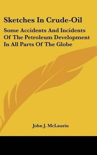 Sketches in Crude-Oil: Some Accidents and Incidents of the Petroleum Development in All Parts of the Globe(636)