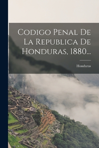 Codigo Penal De La Republica De Honduras, 1880...