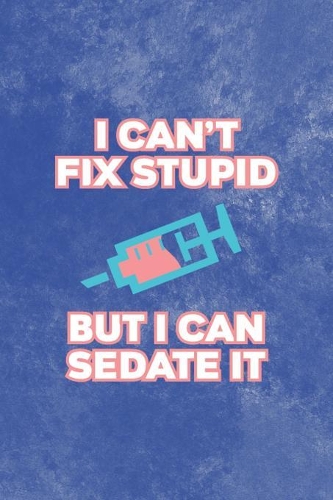 I Can't Fix Stupid But I Can Sedate It