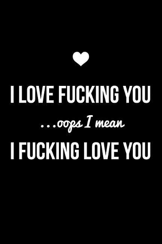 I Love Fucking You ...OOPS I Mean I Fucking Love You: Snarky, Sassy, Cheeky and Naughty College Ruled Notebook/Journal for His and Hers, Valentines Day, Anniversaries