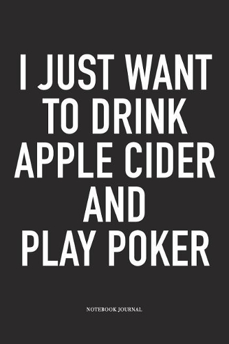 I Just Want To Drink Apple Cider And Play Poker: A 6x9 Inch Softcover Matte Blank Diary Notebook With 120 Lined Pages For Card Game Lovers