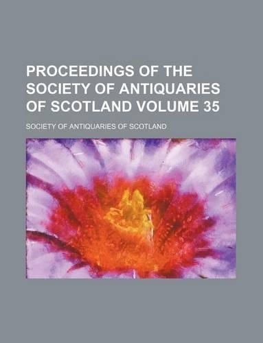 Proceedings of the Society of Antiquaries of Scotland Volume 35: (English)