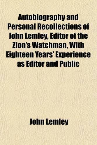 Autobiography and Personal Recollections of John Lemley, Editor of the Zion's Watchman, with Eighteen Years' Experience as Editor and Public