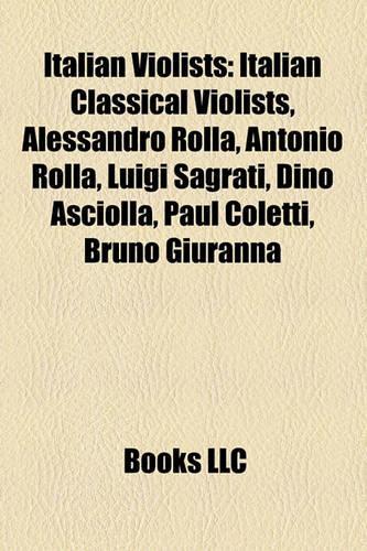 Italian Violists: Italian Classical Violists, Alessandro Rolla, Antonio Rolla, Luigi Sagrati, Dino Asciolla, Paul Coletti, Bruno Giuranna(English)