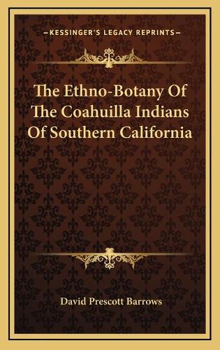 The Ethno-Botany Of The Coahuilla Indians Of Southern California
