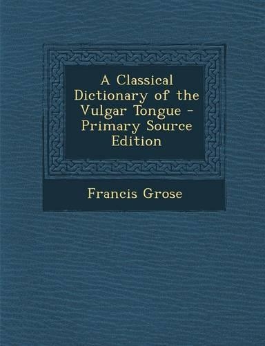 A Classical Dictionary of the Vulgar Tongue: (English)