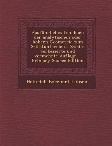 Ausfuhrliches Lehrbuch Der Analytischen Oder Hohern Geometrie Zum Selbstunterricht. Zweite Verbesserte Und Vermehrte Auflage.