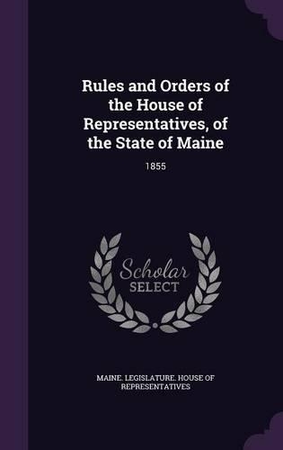 Rules and Orders of the House of Representatives, of the State of Maine