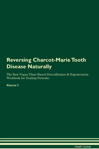 Reversing Charcot-Marie Tooth Disease Naturally The Raw Vegan Plant-Based Detoxification & Regeneration Workbook for Healing Patients. Volume 2