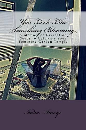 You Look Like Something Blooming: A Memoir of Divination Seeds to Cultivate Your Feminine Garden Temple(You Look Like Something Blooming)