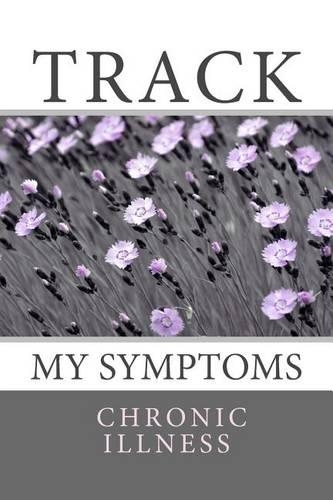 Track My Symptoms - Chronic Illness: Daily Chronic Illness Symptom Journal(Fighter Chronic Illness Journals)