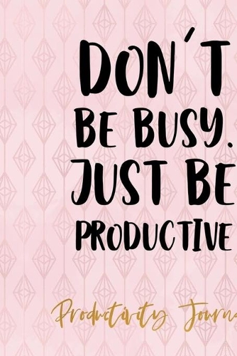 Don't Be Busy, Just Be Productive