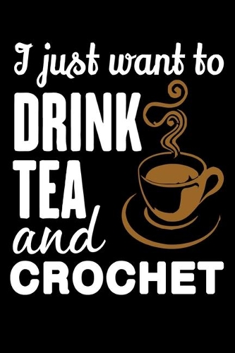 I Just Want To Drink Tea And Crochet