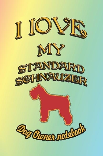 I Love My Standard Schnauzer - Dog Owner Notebook: Doggy Style Designed Pages for Dog Owner to Note Training Log and Daily Adventures.(172 I Love My Dog)