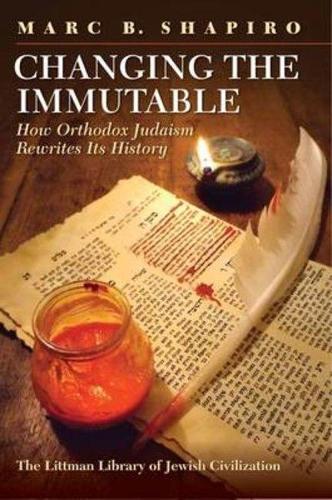 Changing the Immutable: How Orthodox Judaism Rewrites Its History(The Littman Library of Jewish Civilization)