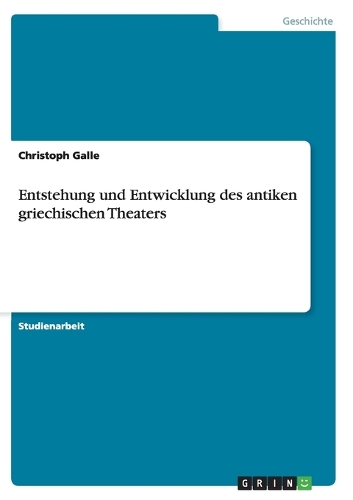 Entstehung und Entwicklung des antiken griechischen Theaters: (German)
