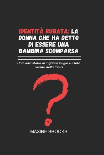 Identità Rubata: LA DONNA CHE HA DETTO DI ESSERE UNA BAMBINA SCOMPARSA: Una vera storia di inganni, bugie e il lato oscuro della fama